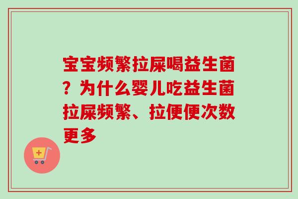 宝宝频繁拉屎喝益生菌？为什么婴儿吃益生菌拉屎频繁、拉便便次数更多