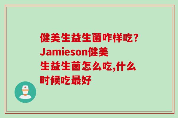 健美生益生菌咋样吃？Jamieson健美生益生菌怎么吃,什么时候吃好