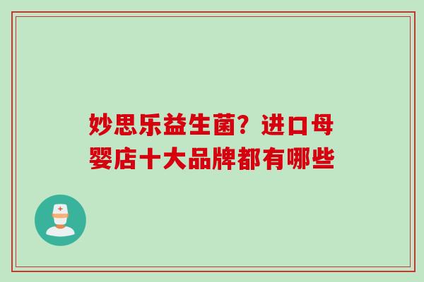 妙思乐益生菌？进口母婴店十大品牌都有哪些