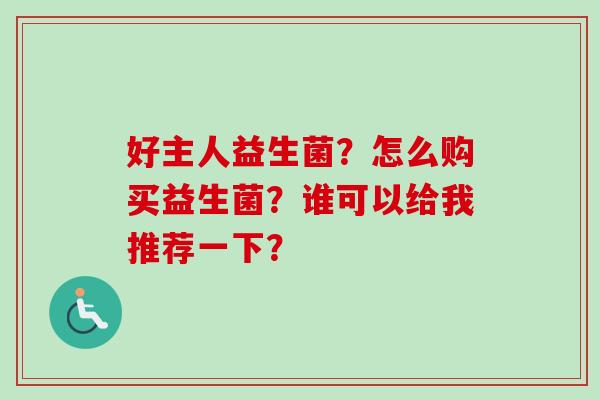 好主人益生菌？怎么购买益生菌？谁可以给我推荐一下？