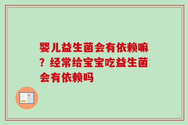 婴儿益生菌会有依赖嘛?经常给宝宝吃益生菌会有依赖吗 婴儿益生菌会有依赖嘛?经常给宝宝吃益生菌会有依赖吗
