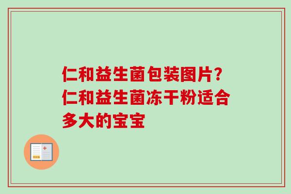 仁和益生菌包装图片？仁和益生菌冻干粉适合多大的宝宝