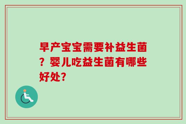 早产宝宝需要补益生菌?婴儿吃益生菌有哪些好处? 早产宝宝需要补益生菌?婴儿吃益生菌有哪些好处?