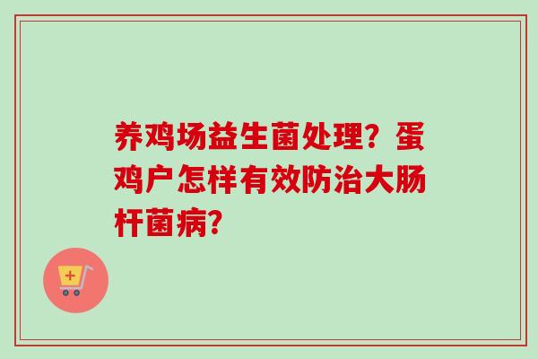 养鸡场益生菌处理?蛋鸡户怎样有效防大肠杆菌? 养鸡场益生菌处理?蛋鸡户怎样有效防大肠杆菌?
