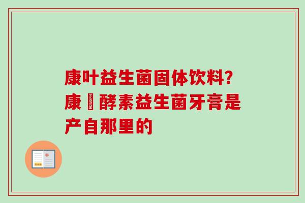 康叶益生菌固体饮料？康葉酵素益生菌牙膏是产自那里的