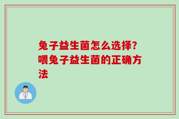 兔子益生菌怎么选择?喂兔子益生菌的正确方法 兔子益生菌怎么选择?喂兔子益生菌的正确方法