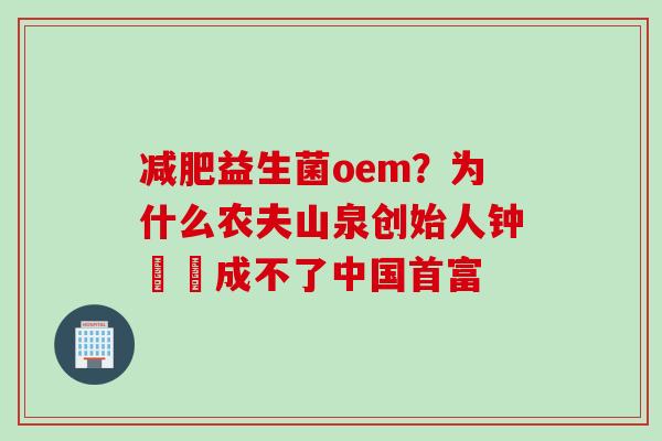 益生菌oem？为什么农夫山泉创始人钟睒睒成不了中国首富