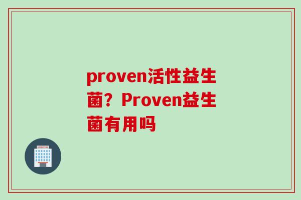 proven活性益生菌?Proven益生菌有用吗 proven活性益生菌?Proven益生菌有用吗