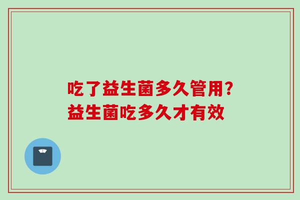吃了益生菌多久管用?益生菌吃多久才有效 吃了益生菌多久管用?益生菌吃多久才有效