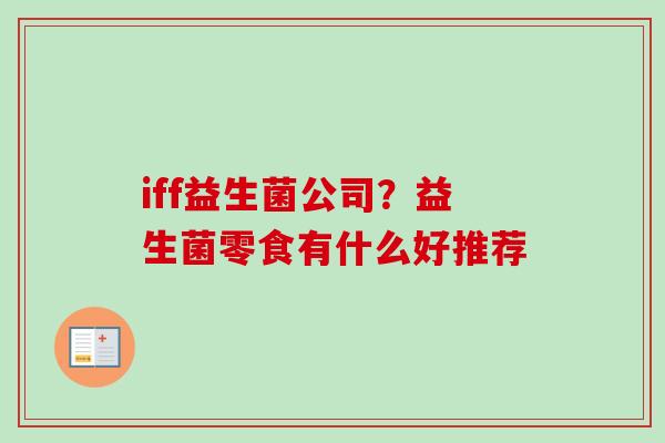 iff益生菌公司?益生菌零食有什么好推荐 iff益生菌公司?益生菌零食有什么好推荐