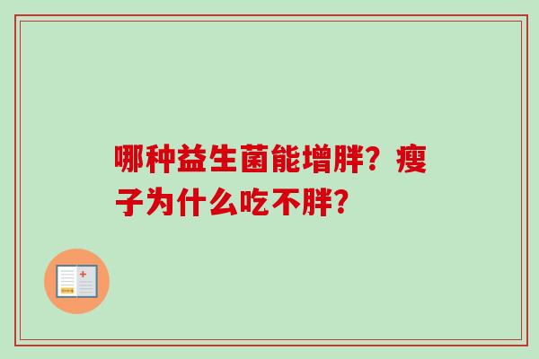 哪种益生菌能增胖?瘦子为什么吃不胖? 哪种益生菌能增胖?瘦子为什么吃不胖?