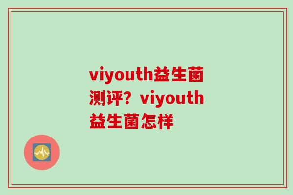 viyouth益生菌测评？viyouth益生菌怎样