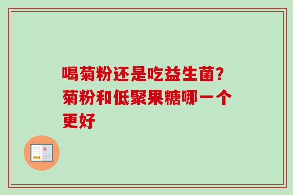 喝菊粉还是吃益生菌？菊粉和低聚果糖哪一个更好