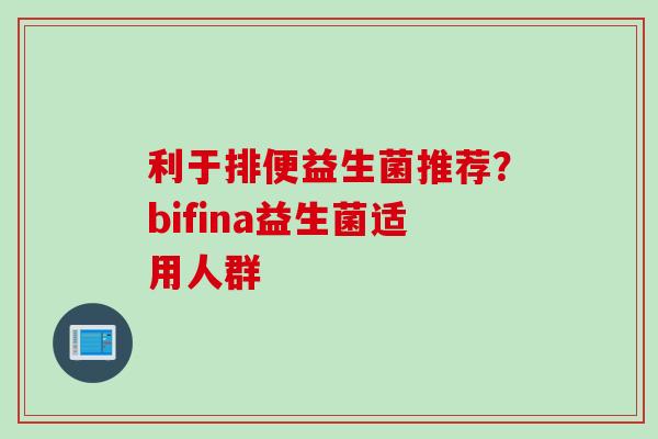 利于排便益生菌推荐？bifina益生菌适用人群