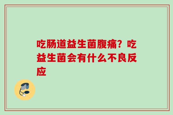 吃肠道益生菌？吃益生菌会有什么不良反应