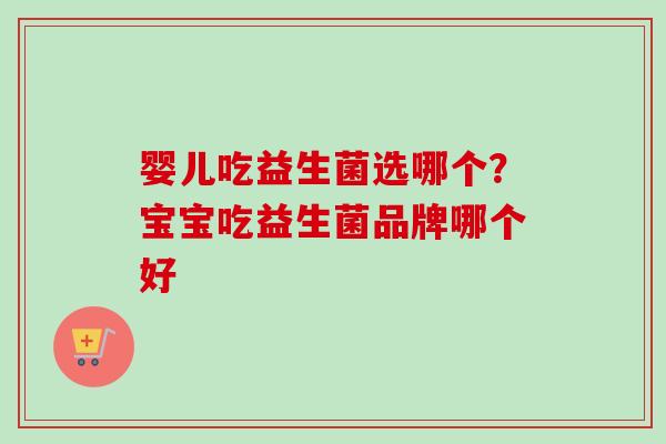 婴儿吃益生菌选哪个？宝宝吃益生菌品牌哪个好