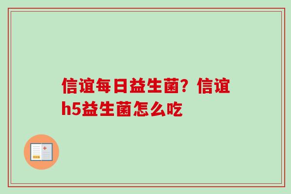 信谊每日益生菌?信谊h5益生菌怎么吃 信谊每日益生菌?信谊h5益生菌怎么吃