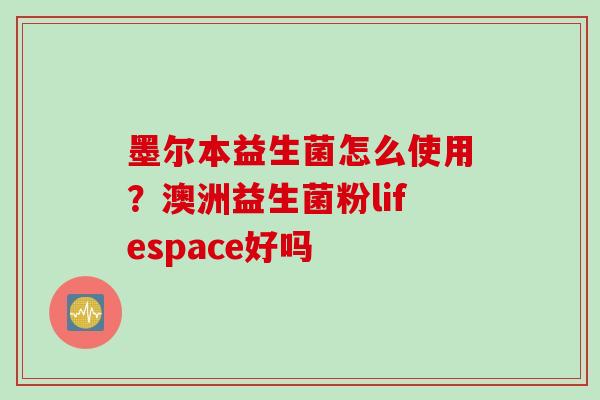 墨尔本益生菌怎么使用?澳洲益生菌粉lifespace好吗 墨尔本益生菌怎么使用?澳洲益生菌粉lifespace好吗