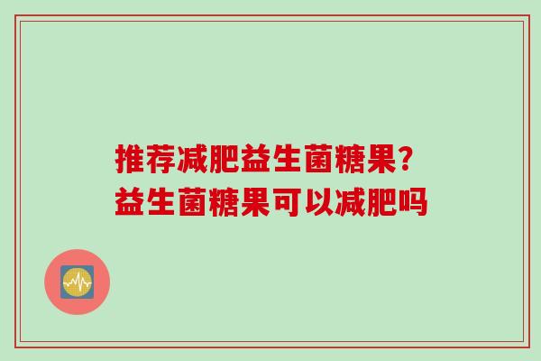 推荐益生菌糖果?益生菌糖果可以吗 推荐益生菌糖果?益生菌糖果可以吗