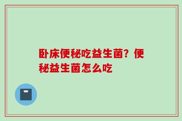 卧床吃益生菌?益生菌怎么吃 卧床吃益生菌?益生菌怎么吃
