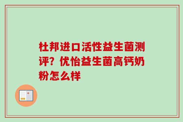 杜邦进口活性益生菌测评？优怡益生菌高钙奶粉怎么样