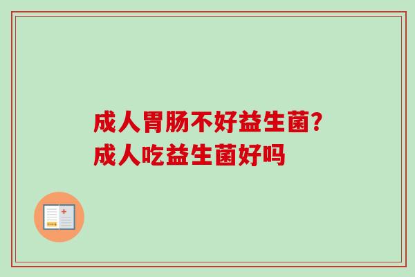 成人不好益生菌?成人吃益生菌好吗 成人不好益生菌?成人吃益生菌好吗