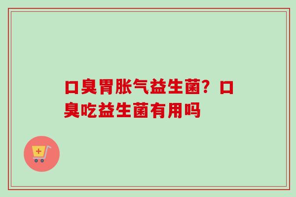 胃益生菌?吃益生菌有用吗 胃益生菌?吃益生菌有用吗
