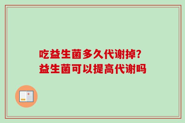 吃益生菌多久代谢掉？益生菌可以提高代谢吗