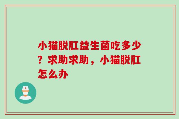 小猫脱肛益生菌吃多少?求助求助,小猫脱肛怎么办 小猫脱肛益生菌吃多少?求助求助,小猫脱肛怎么办