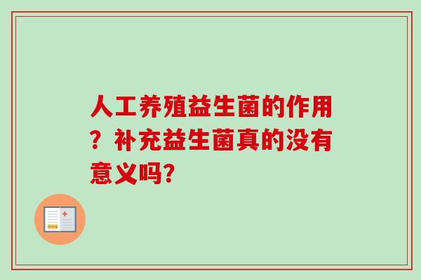 人工养殖益生菌的作用?补充益生菌真的没有意义吗? 人工养殖益生菌的作用?补充益生菌真的没有意义吗?