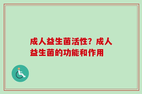 成人益生菌活性?成人益生菌的功能和作用 成人益生菌活性?成人益生菌的功能和作用