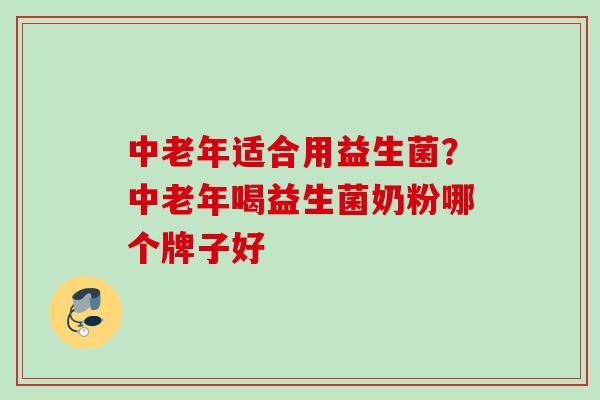 中老年适合用益生菌？中老年喝益生菌奶粉哪个牌子好