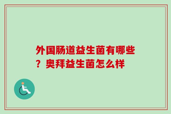 外国肠道益生菌有哪些？奥拜益生菌怎么样