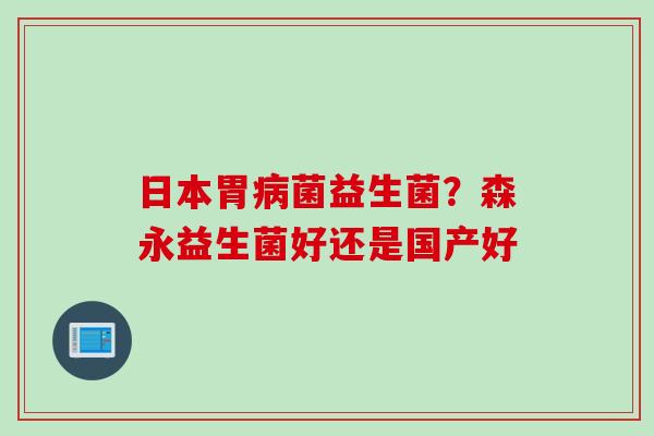 日本胃菌益生菌？森永益生菌好还是国产好