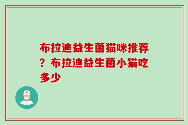 布拉迪益生菌猫咪推荐？布拉迪益生菌小猫吃多少