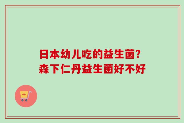 日本幼儿吃的益生菌？森下仁丹益生菌好不好