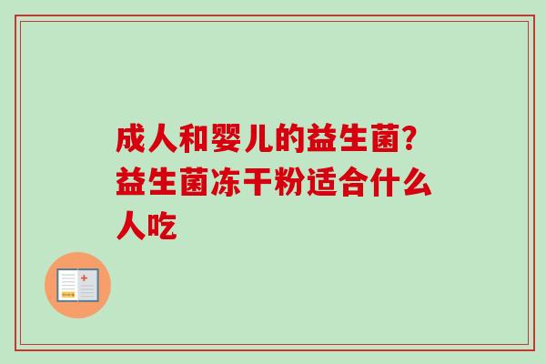 成人和婴儿的益生菌？益生菌冻干粉适合什么人吃