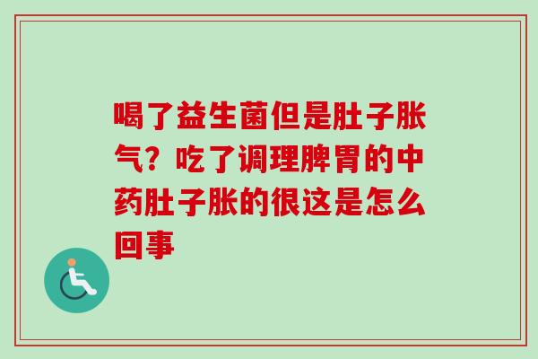 喝了益生菌但是肚子？吃了调理脾胃的肚子胀的很这是怎么回事