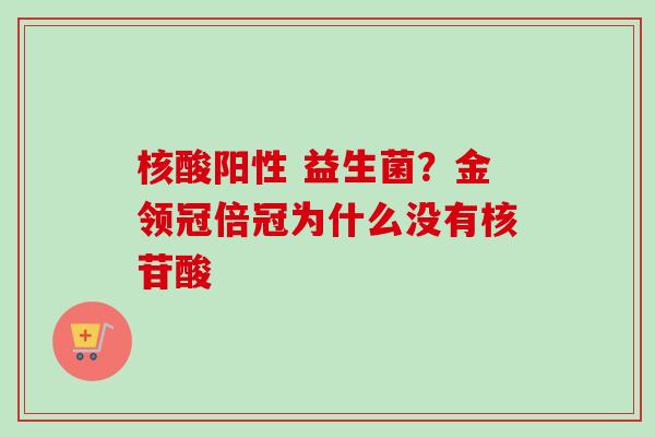核酸阳性 益生菌？金领冠倍冠为什么没有核苷酸