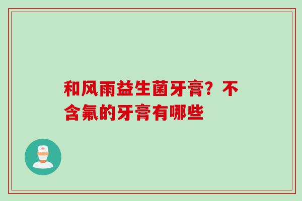 和风雨益生菌牙膏？不含氟的牙膏有哪些