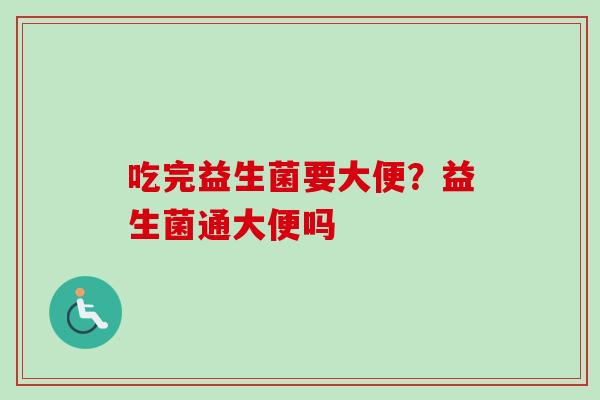 吃完益生菌要大便？益生菌通大便吗