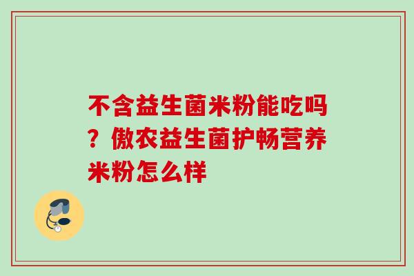 不含益生菌米粉能吃吗？傲农益生菌护畅营养米粉怎么样