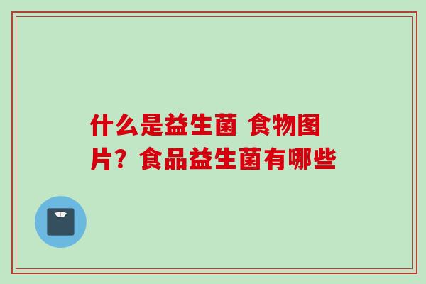 什么是益生菌 食物图片？食品益生菌有哪些