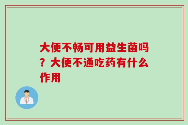 大便不畅可用益生菌吗？大便不通吃药有什么作用