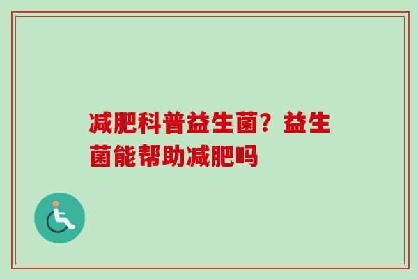 科普益生菌？益生菌能帮助吗