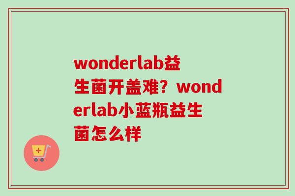 wonderlab益生菌开盖难？wonderlab小蓝瓶益生菌怎么样