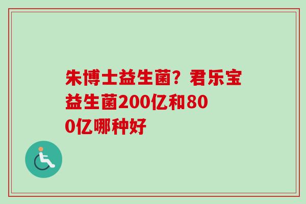 朱博士益生菌？君乐宝益生菌200亿和800亿哪种好