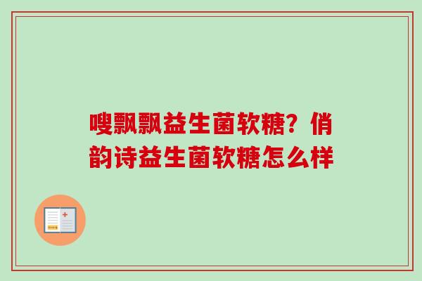 嗖飘飘益生菌软糖？俏韵诗益生菌软糖怎么样