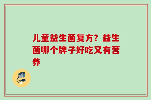 儿童益生菌复方？益生菌哪个牌子好吃又有营养