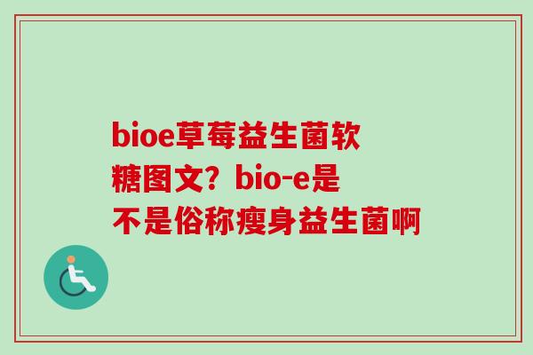 bioe草莓益生菌软糖图文？bio-e是不是俗称瘦身益生菌啊